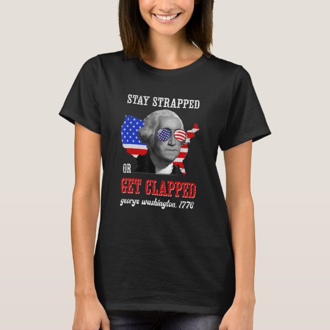 Stay Strapped Or Get Clapped George Washington 4th T-Shirt (Front)