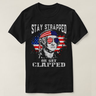 Stay Strapped Or Get Clapped T-Shirt