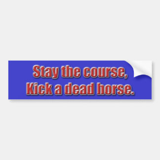 Stay the course, kick a dead horse... - Customised Bumper Sticker