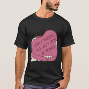 Stay There I'll Get You A Towel Valentine Heart T-Shirt