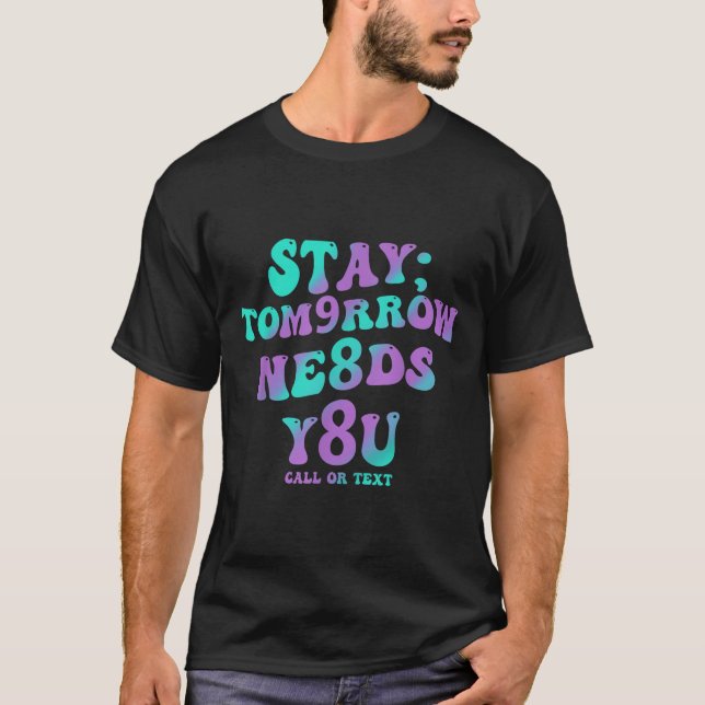 Stay Tomorrow Needs You 988 Suicide Prevention Awa T-Shirt (Front)