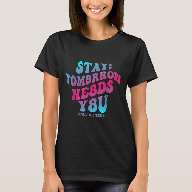 Stay Tomorrow Needs You 988 Suicide Prevention Awa T-Shirt (Front)