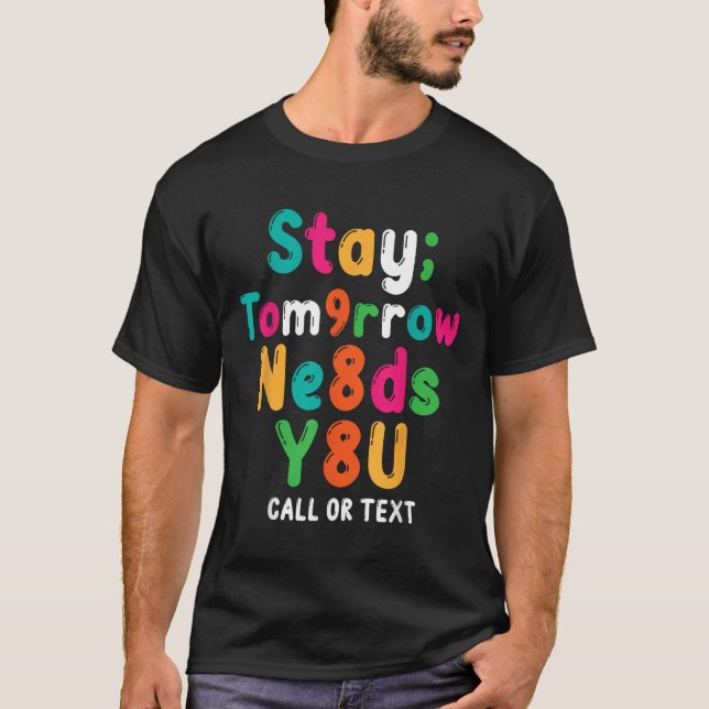 Stay Tomorrow Needs You 988 Suicide Prevention Awa T-Shirt (Front)