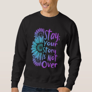 Stay Your Stories Is Not Over Suicide Prevention A Sweatshirt