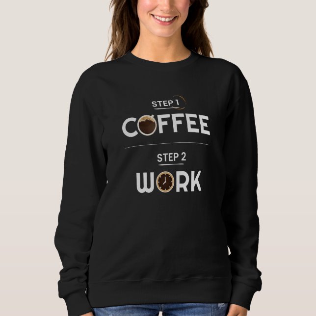 Step 1 Coffee Step 2 Work Funny Sweatshirt (Front)