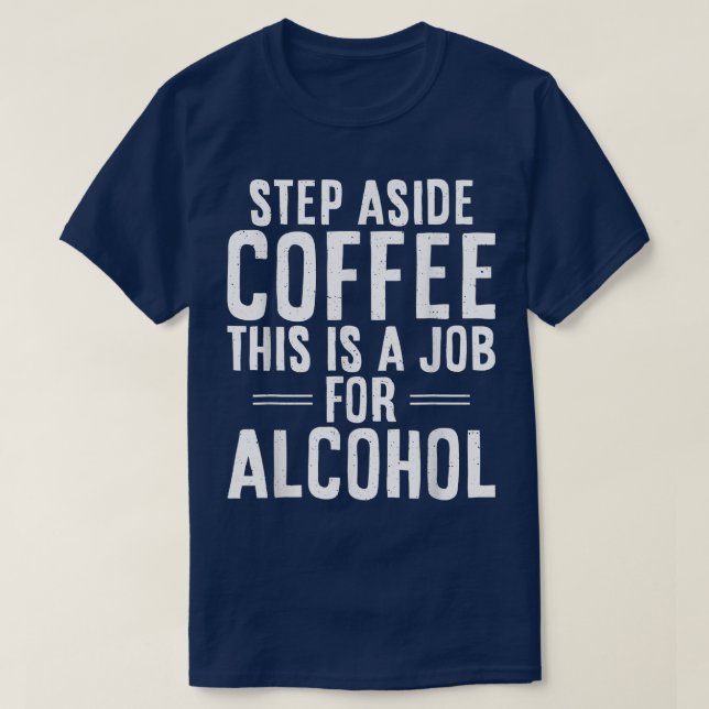 Step aside Coffee this is a Job for Alcohol Beer D T-Shirt (Design Front)