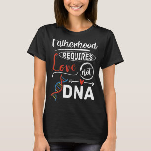 Stepdad Fatherhood Requires Love Not Dna T-Shirt