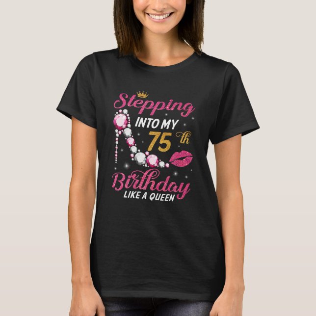 Stepping Into My 75th Birthday Like A Queen Happy  T-Shirt (Front)