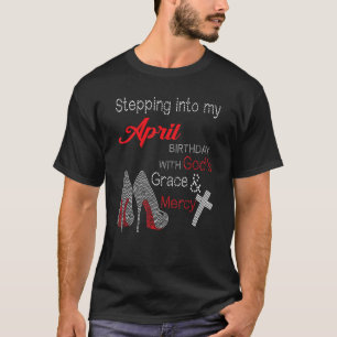 Stepping Into My April Birthday With Gods Grace An T-Shirt