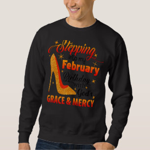 Stepping Into My February Birthday With Gods Grace Sweatshirt
