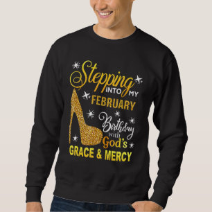 Stepping Into My February Birthday With Gods Grace Sweatshirt