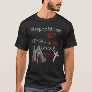 Stepping Into My May Birthday With Gods Grace And  T-Shirt
