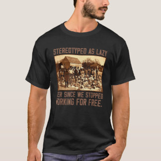 Stereotyped As Lazy Ever Since We Stopped Working  T-Shirt