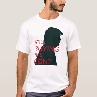 Still Buying the Con? | Anti Trump T-Shirt