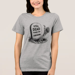 STILL DEAD THANKS FOR CHECKING Tri-Blend SHIRT