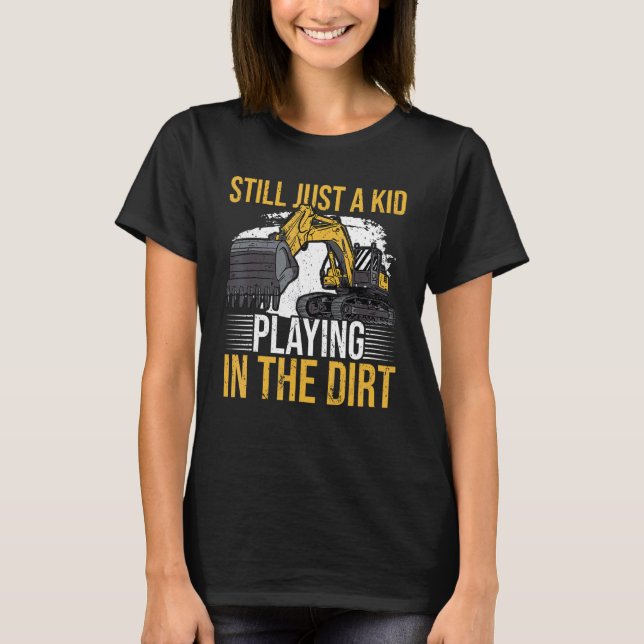 Still just a kid playing in the dirt for Excavator T-Shirt (Front)