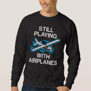 Still Playing With Aeroplanes Pilot Gift Aviator Sweatshirt