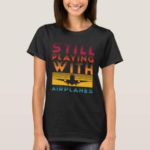 Still Playing with Airplanes Love Airplane Pilot A T-Shirt
