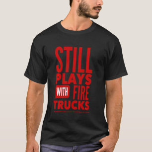 Still Plays With Fire Trucks Firefighter Boys Men T-Shirt