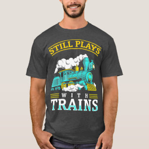 Still Plays With Trains I Model Railroad Iron T-Shirt