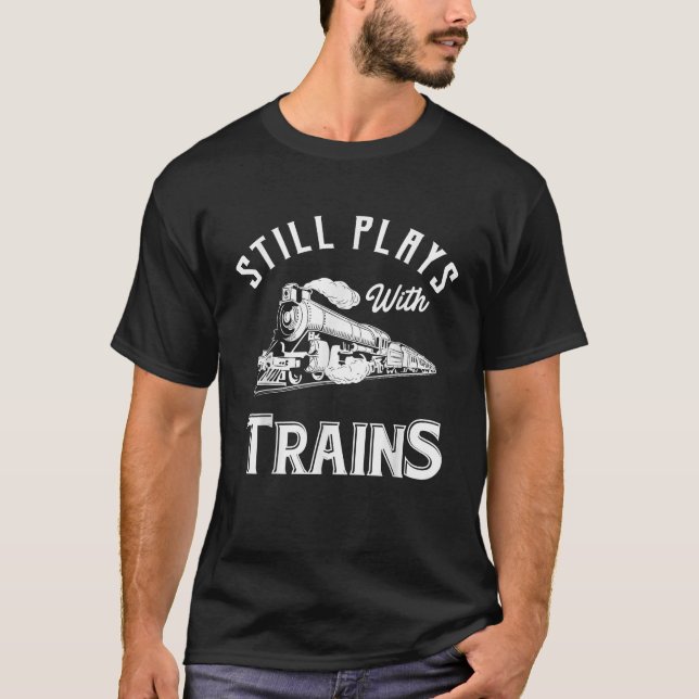 Still Plays With Trains Locomotive Model Railroad  T-Shirt (Front)