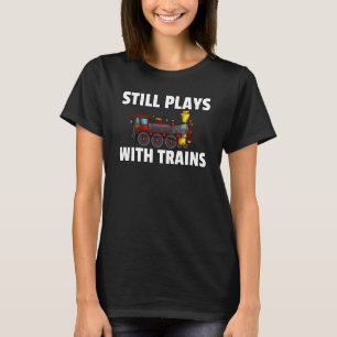 Still Plays With Trains Model Railroad Locomotive T-Shirt
