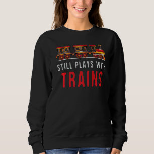Still Plays With Trains Model Railroad Train Locom Sweatshirt