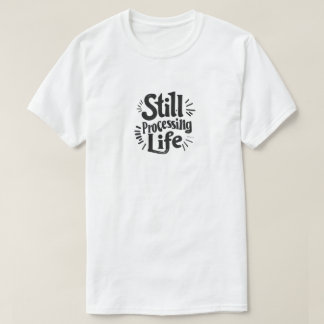 Still Processing Life T-Shirt