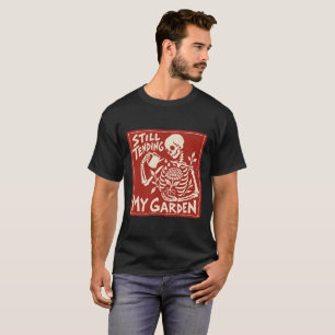 Still Tending My Garden Skeleton Halloween T-Shirt