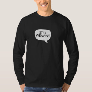 Still Weavin' Weave Watch Ironic Sarcastic T-Shirt