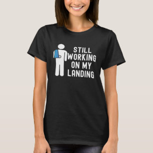 Still Working On My Landing Broken Arm Cast Recove T-Shirt