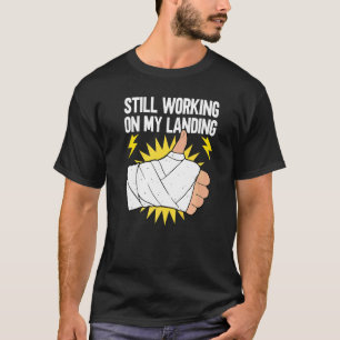Still Working On My Landing Broken Arm Recovery T-Shirt