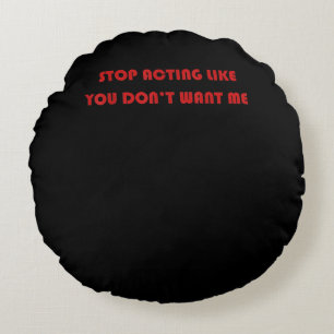 Stop Acting Like You Don’t Want Me  Type His Round Cushion