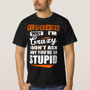 Stop Asking Crazy Don't Why You're Stupid T-Shirt