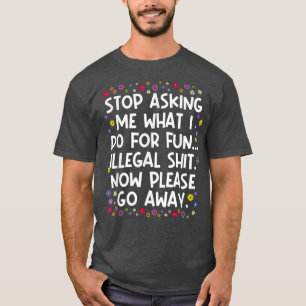 Stop Asking Me What I Do For Fun Now Please Go Awa T-Shirt