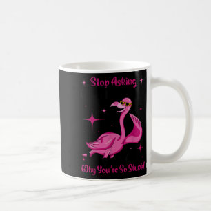 Stop asking why crazy don’t ask why you’re stupid coffee mug