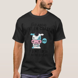 Stop Asking Why I Am Crazy You're So Stupid Cow T-Shirt