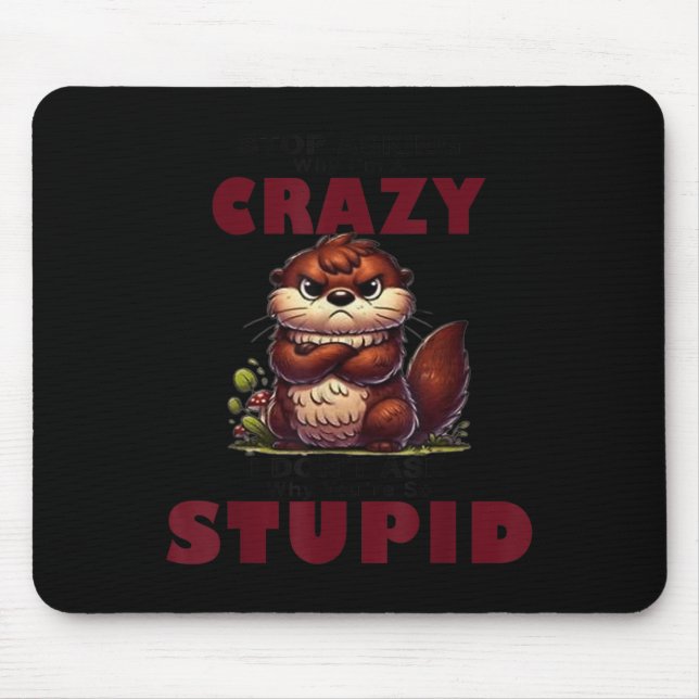 Stop Asking Why I'm A Crazy I Don't Ask Why You're Mouse Pad (Front)
