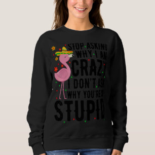 Stop Asking Why I'm Crazy Flamingo Stupid Pink  Wo Sweatshirt