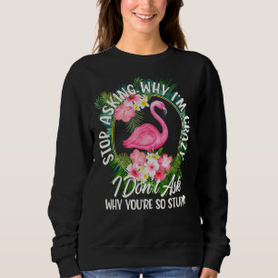 Stop Asking Why I'm Crazy I Don't Ask Stupid Flam Sweatshirt