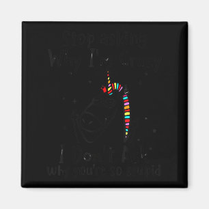 Stop asking why i'm crazy i don't ask unicorn magnet