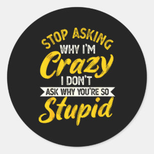 Stop Asking Why I'm Crazy I Don't Ask Why You're S Classic Round Sticker