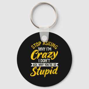 Stop Asking Why I'm Crazy I Don't Ask Why You're S Key Ring