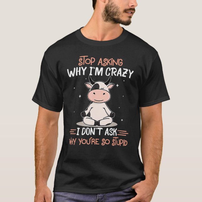 Stop Asking Why I'm Crazy I Don't Ask Why You're S T-Shirt (Front)