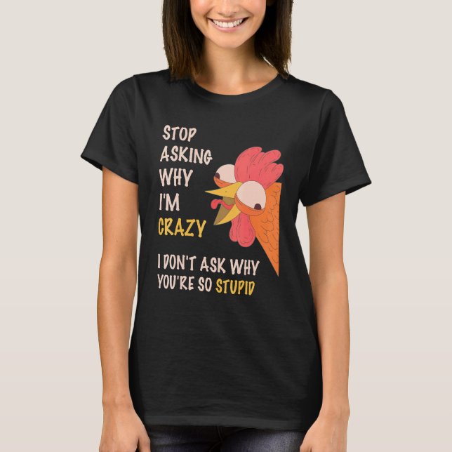 Stop Asking Why I'm Crazy I Donu2019t Ask Why Youu T-Shirt (Front)
