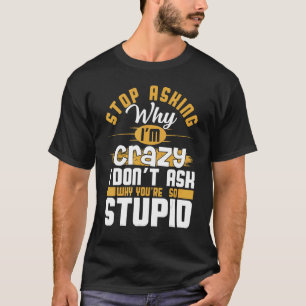 Stop Asking Why I'm Crazy Saying Sarcastic T-Shirt