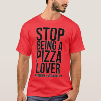 Stop Being A Pizza Lover Impossible I Just Adore T-Shirt