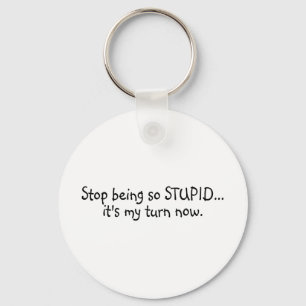 Stop Being So Stupid Its My Turn Now Key Ring