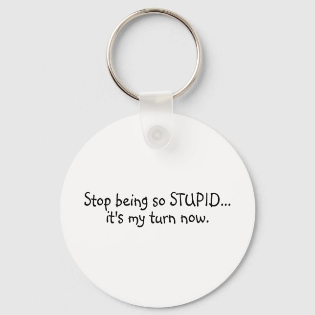 Stop Being So Stupid Its My Turn Now Key Ring (Front)