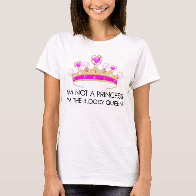 Stop calling me princess: I'm the bloody queen! T-Shirt (Front)